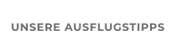 UNSERE AUSFLUGSTIPPS